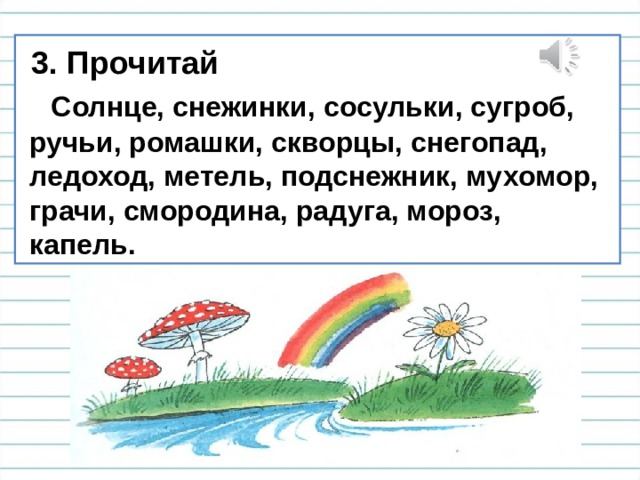  3. Прочитай  Солнце, снежинки, сосульки, сугроб,  ручьи, ромашки, скворцы, снегопад,  ледоход, метель, подснежник, мухомор,  грачи, смородина, радуга, мороз,  капель. Найди слова, которые помогут составить рассказ о зиме, лете.  
