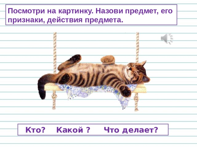 Посмотри на картинку. Назови предмет, его признаки, действия предмета.  Кто? Какой ? Что делает? 