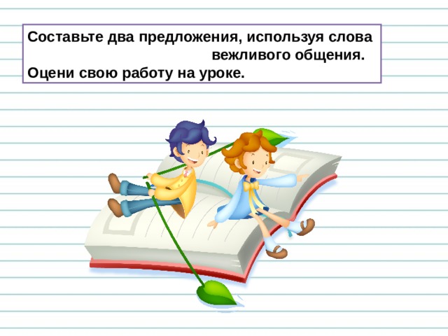 Составьте два предложения, используя слова  вежливого общения. Оцени свою работу на уроке. 