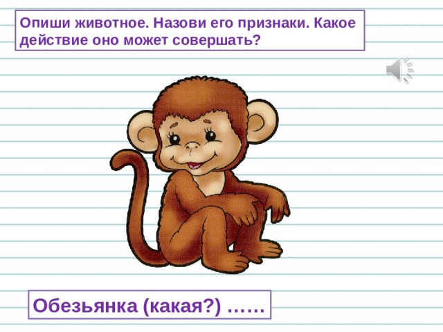 Опиши животное. Назови его признаки. Какое действие оно может совершать? Обезьянка (какая?) …… 