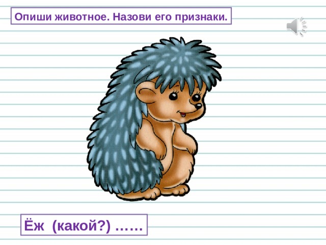 Опиши животное. Назови его признаки. Ёж (какой?) …… 