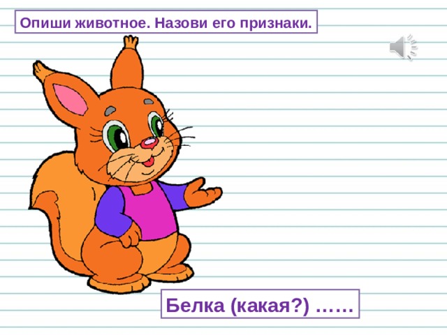 Опиши животное. Назови его признаки. Белка (какая?) …… 