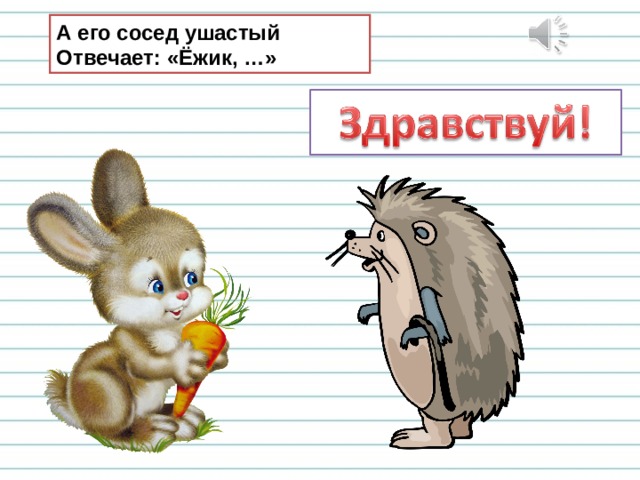 А его сосед ушастый  Отвечает: «Ёжик, …» 