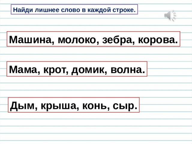 Найди лишнее слово в каждой строке. Машина, молоко, зебра, корова. Мама, крот, домик, волна. Дым, крыша, конь, сыр. 