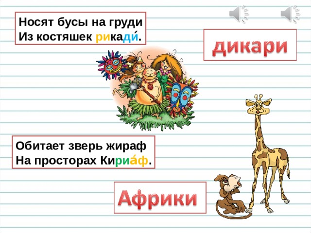 Носят бусы на груди  Из костяшек ри ка ди ́. Обитает зверь жираф  На просторах Ки ри а́ф . 