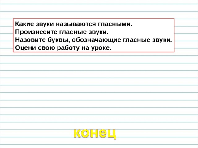 Какие звуки называются гласными. Произнесите гласные звуки. Назовите буквы, обозначающие гласные звуки. Оцени свою работу на уроке. 