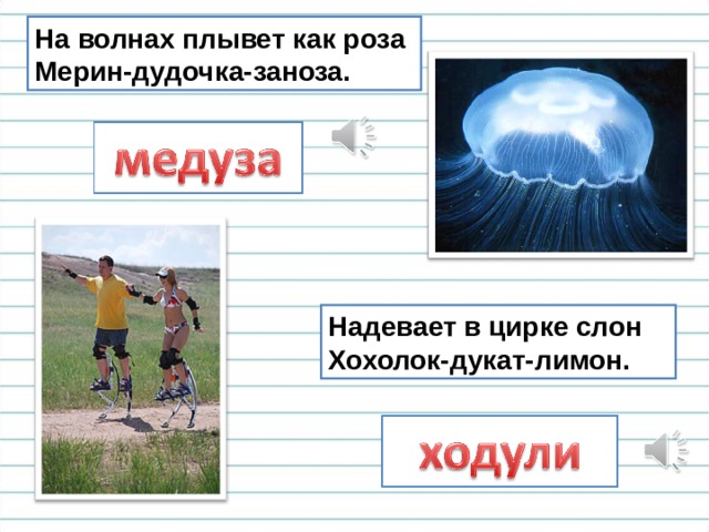 На волнах плывет как роза  Мерин-дудочка-заноза. Надевает в цирке слон  Хохолок-дукат-лимон. 