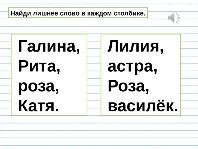 Найди лишнее слово в каждом столбике.  Галина,  Рита,  роза,  Катя.  Лилия,  астра,  Роза,  василёк. 