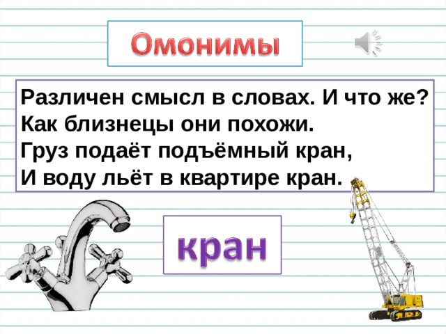 Различен смысл в словах. И что же? Как близнецы они похожи. Груз подаёт подъёмный кран, И воду льёт в квартире кран. 