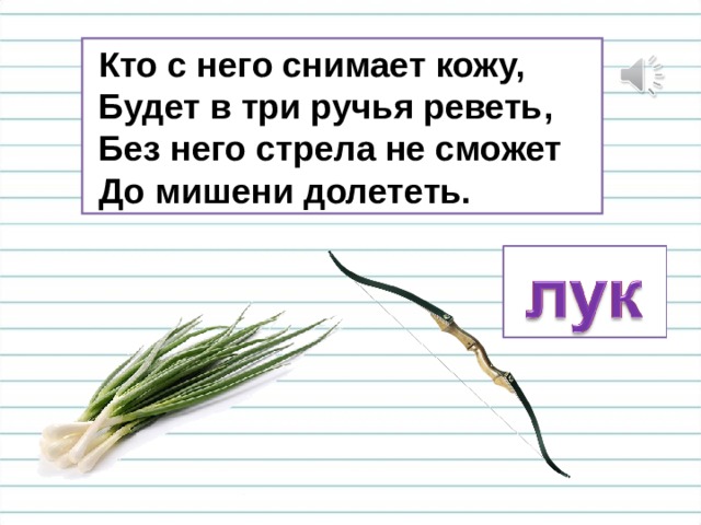  Кто с него снимает кожу,  Будет в три ручья реветь,  Без него стрела не сможет  До мишени долететь. 