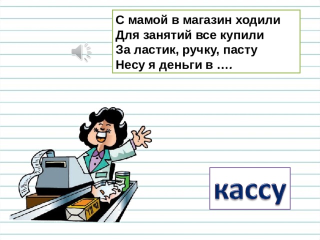 С мамой в магазин ходили  Для занятий все купили  За ластик, ручку, пасту  Несу я деньги в … . 