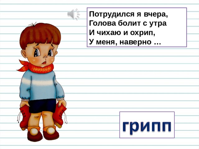 Потрудился я вчера,  Голова болит с утра  И чихаю и охрип,  У меня, наверно … 