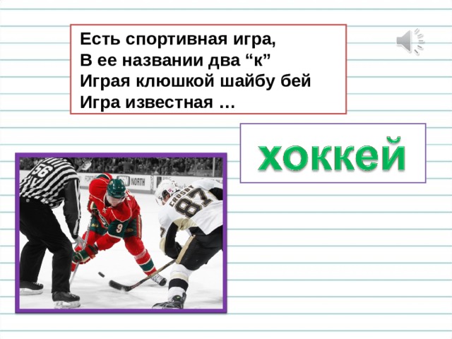  Есть спортивная игра,  В ее названии два “к”  Играя клюшкой шайбу бей  Игра известная … 