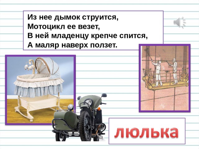  Из нее дымок струится,  Мотоцикл ее везет,  В ней младенцу крепче спится,  А маляр наверх ползет. 
