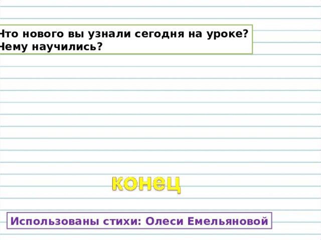 Что нового вы узнали сегодня на уроке? Чему научились? Использованы стихи: Олеси Емельяновой 