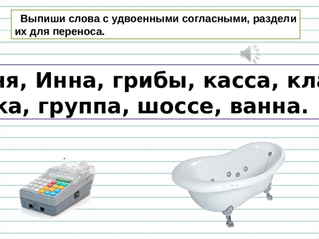  Выпиши слова с удвоенными согласными, раздели их для переноса.  Аня, Инна, грибы, касса, класс,  утка, группа, шоссе, ванна. 