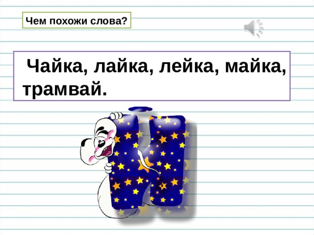 Чем похожи слова?  Чайка, лайка, лейка, майка,  трамвай. 