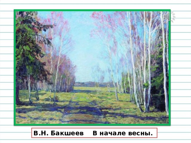 Расскажите, что вы видите на картине. Какое небо? Лес? В.Н. Бакшеев В начале весны.  