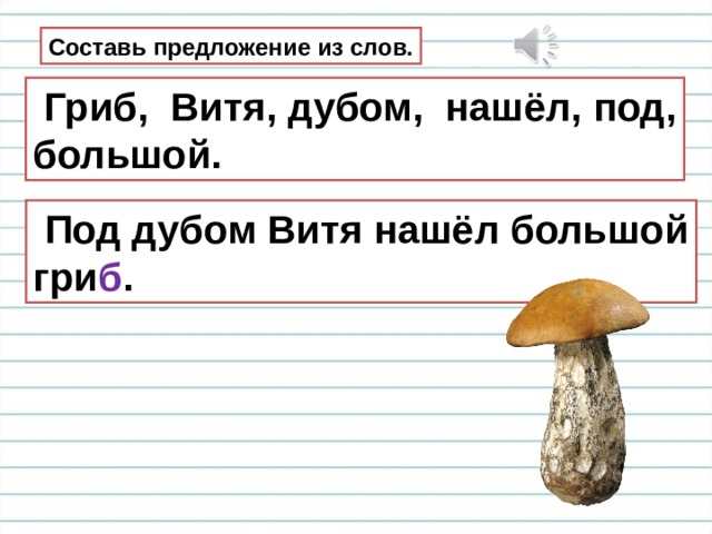 Составь предложение из слов.  Гриб, Витя, дубом, нашёл, под, большой.  Под дубом Витя нашёл большой гри б . 