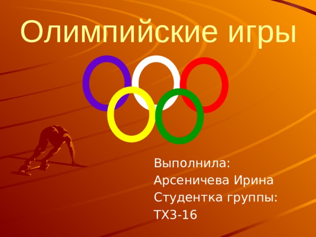 Олимпийские игры Выполнила: Арсеничева Ирина Студентка группы: ТХ3-16 