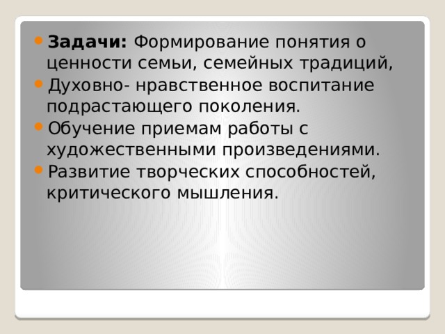 Задачи: Формирование понятия о ценности семьи, семейных традиций, Духовно- нравственное воспитание подрастающего поколения. Обучение приемам работы с художественными произведениями. Развитие творческих способностей, критического мышления.     