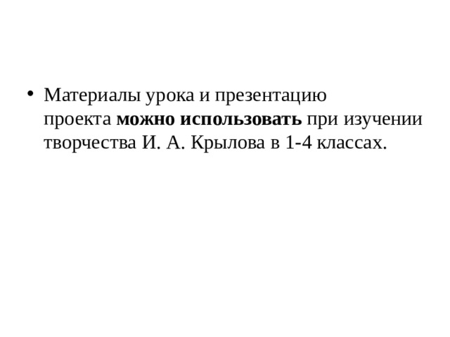 Материалы урока и презентацию проекта  можно использовать  при изучении творчества И. А. Крылова в 1-4 классах. 