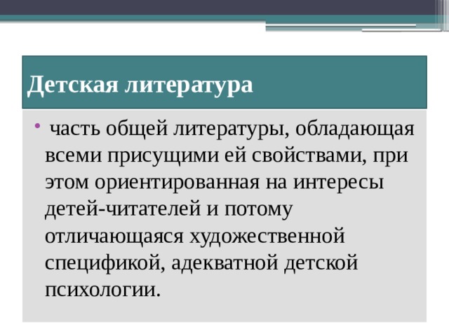 Детская литература  часть общей литературы, обладающая всеми присущими ей свойствами, при этом ориентированная на интересы детей-читателей и потому отличающаяся художественной спецификой, адекватной детской психологии. 