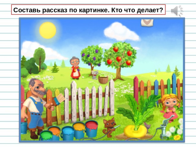 Составь рассказ по картинке. Кто что делает? 