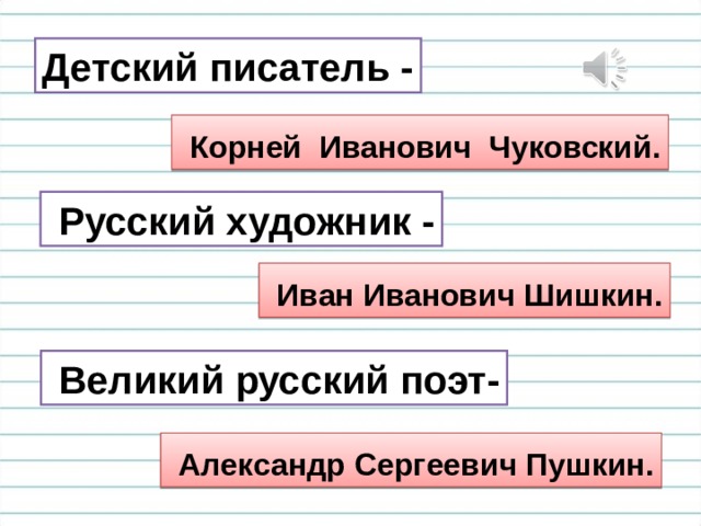 Детский писатель -  Корней Иванович Чуковский.  Русский художник -  Иван Иванович Шишкин.  Великий русский поэт-  Александр Сергеевич Пушкин. 