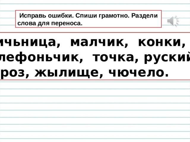  Исправь ошибки. Спиши грамотно. Раздели слова для переноса.  Яичьница, малчик, конки, телефоньчик, точка, руский, мароз, жылище, чючело. 
