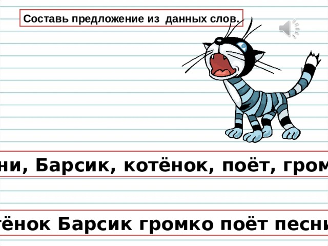 Составь предложение из данных слов. Песни, Барсик, котёнок, поёт, громко. Котёнок Барсик громко поёт песни. 