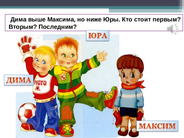  Дима выше Максима, но ниже Юры. Кто стоит первым?  Вторым? Последним? 