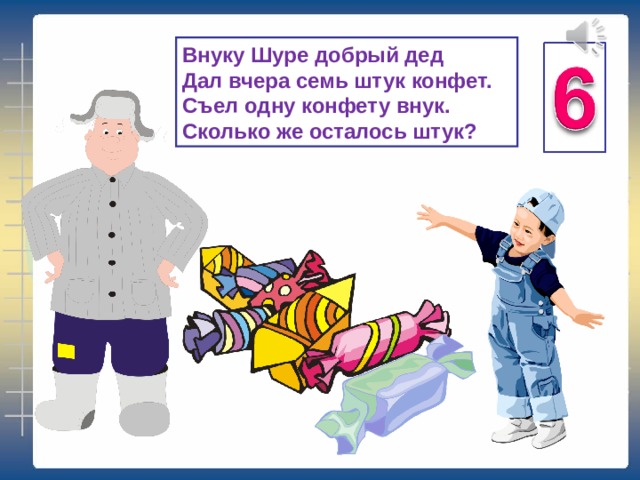 Внуку Шуре добрый дед  Дал вчера семь штук конфет.  Съел одну конфету внук.  Сколько же осталось штук? 