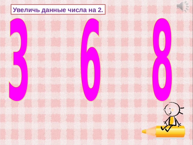Увеличь данные числа на 2. 
