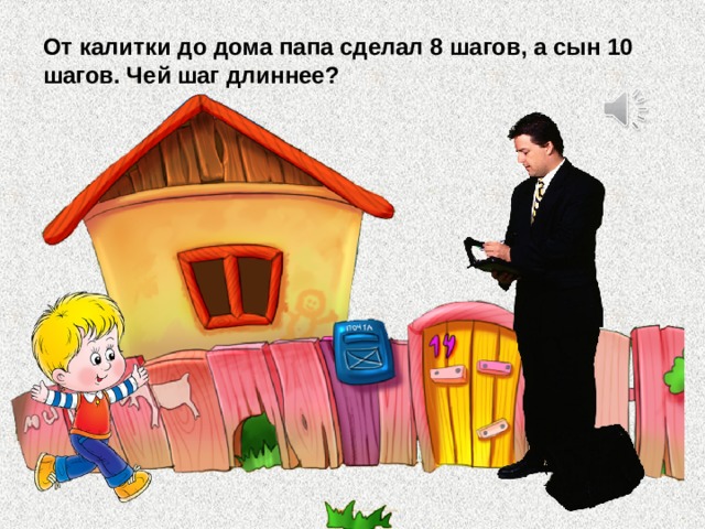 От калитки до дома папа сделал 8 шагов, а сын 10 шагов. Чей шаг длиннее? 
