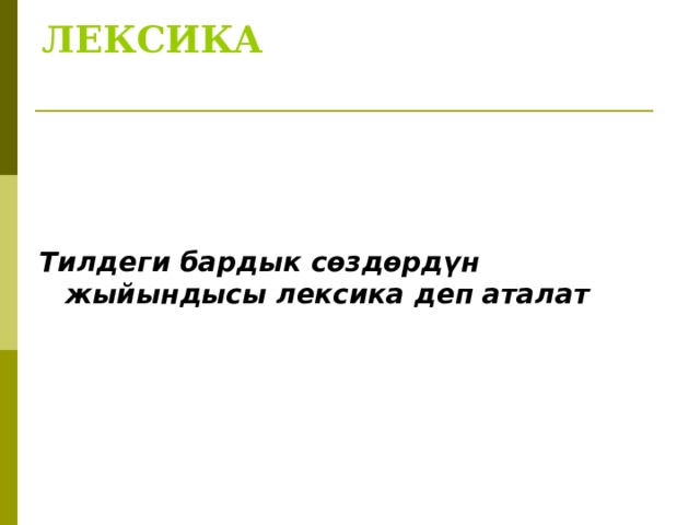 ЛЕКСИКА      Тилдеги бардык сөздөрдүн жыйындысы лексика деп аталат    