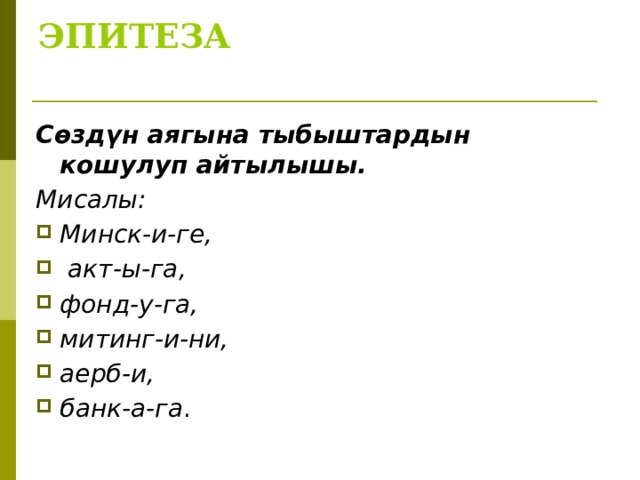 ЭПИТЕЗА   Сөздүн аягына тыбыштардын кошулуп айтылышы. Мисалы: Минск-и-ге,  акт-ы-га, фонд-у-га, митинг-и-ни, аерб-и, банк-а-га . 