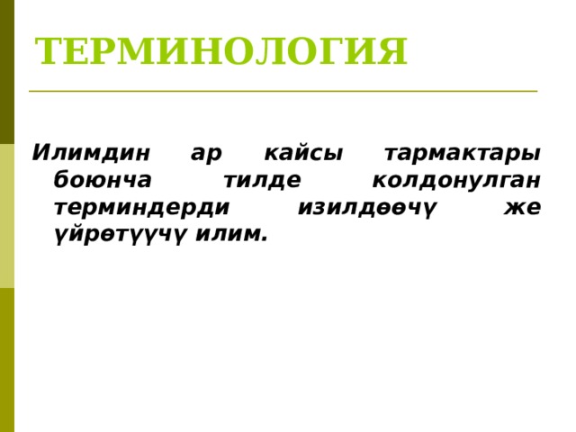 ТЕРМИНОЛОГИЯ Илимдин ар кайсы тармактары боюнча тилде колдонулган терминдерди изилдөөчү же үйрөтүүчү илим.  