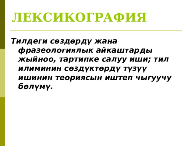 ЛЕКСИКОГРАФИЯ Тилдеги сөздөрдү жана фразеологиялык айкаштарды жыйноо, тартипке салуу иши; тил илиминин сөздүктөрдү түзүү ишинин теориясын иштеп чыгуучу бөлүмү.   