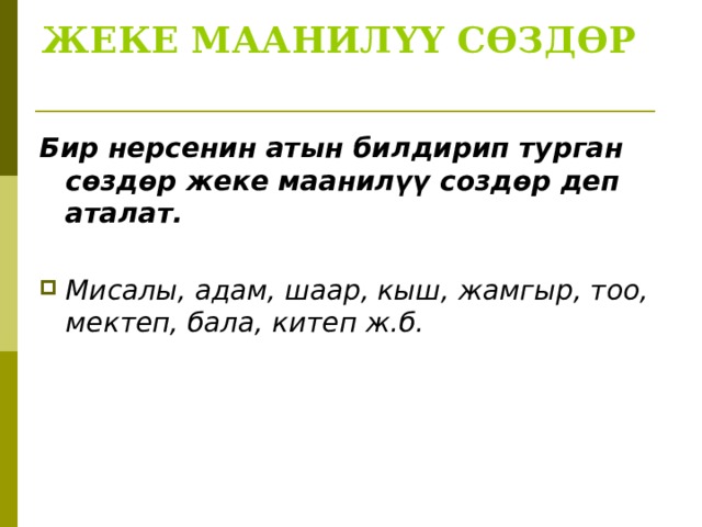ЖЕКЕ МААНИЛҮҮ СӨЗДӨР   Бир нерсенин атын билдирип турган сөздөр жеке маанилүү создөр деп аталат.  Мисалы, адам, шаар, кыш, жамгыр, тоо, мектеп, бала, китеп ж.б.  