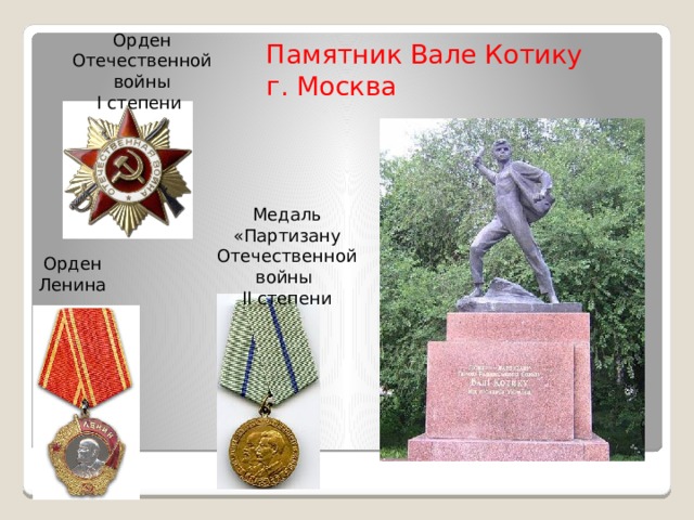 Памятник Вале Котику  г. Москва   Орден Отечественной войны I степени Медаль «Партизану Отечественной войны II степени Орден  Ленина 