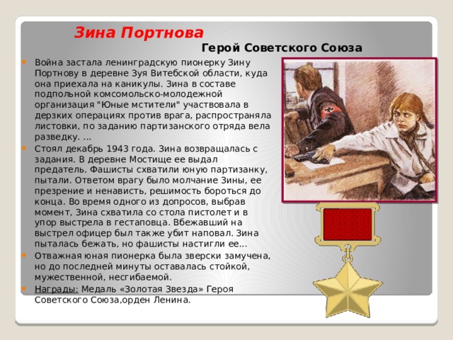 Зина Портнова   Герой Советского Союза Война застала ленинградскую пионерку Зину Портнову в деревне Зуя Витебской области, куда она приехала на каникулы. Зина в составе подпольной комсомольско-молодежной организация 