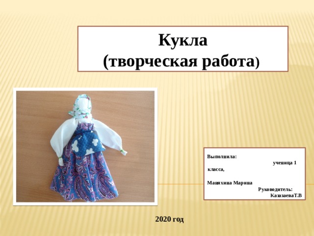 Кукла (творческая работа ) Выполнила: ученица 1 класса, Маняхина Марина Руководитель: КазазаеваТ.В 2020 год 