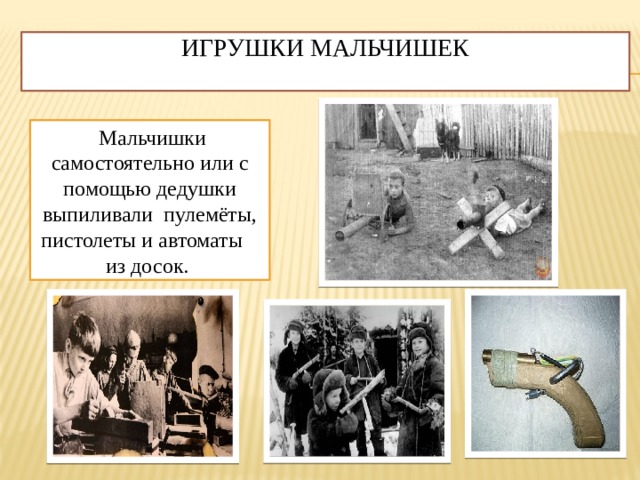 Игрушки мальчишек    Мальчишки самостоятельно или с помощью дедушки выпиливали  пулемёты, пистолеты и автоматы  из досок.  