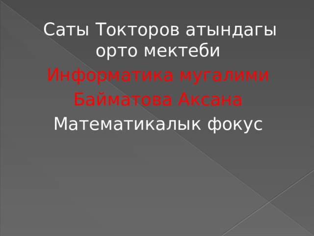  Саты Токторов атындагы орто мектеби Информатика мугалими Байматова Аксана Математикалык фокус 