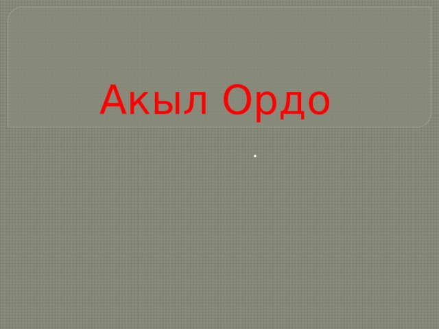 Акыл Ордо . 
