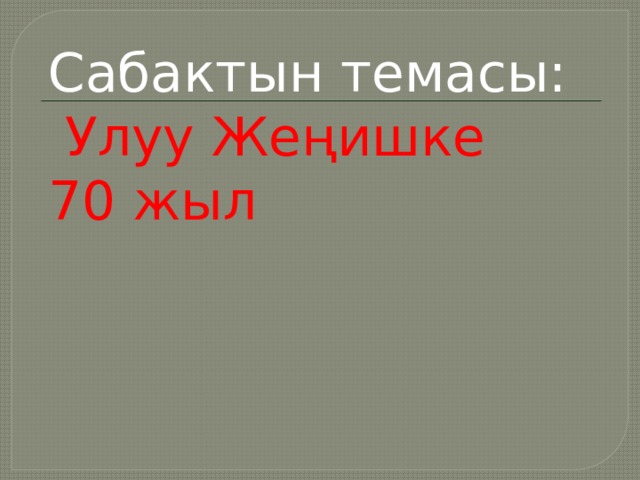 Сабактын темасы: Улуу Жеңишке 70 жыл 