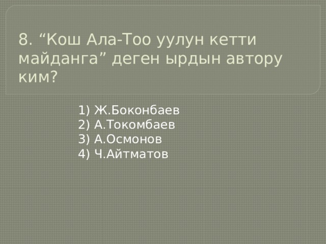 8. “Кош Ала-Тоо уулун кетти майданга” деген ырдын автору ким?   1) Ж.Боконбаев 2) А.Токомбаев 3) А.Осмонов 4) Ч.Айтматов 