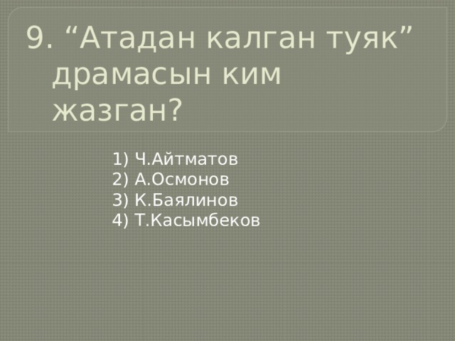 9. “Атадан калган туяк” драмасын ким жазган? 1) Ч.Айтматов 2) А.Осмонов 3) К.Баялинов 4) Т.Касымбеков 