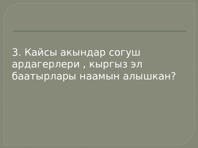 3. Кайсы акындар согуш ардагерлери , кыргыз эл баатырлары наамын алышкан? 